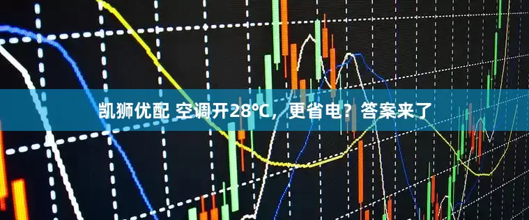 凯狮优配 空调开28℃，更省电？答案来了