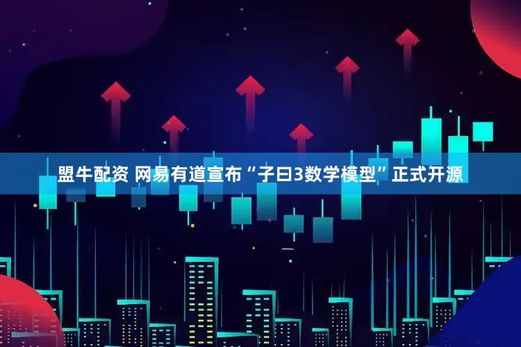 盟牛配资 网易有道宣布“子曰3数学模型”正式开源