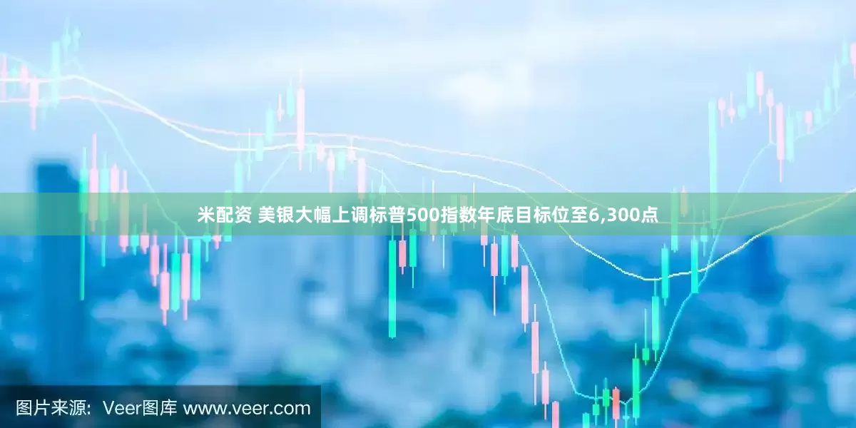 米配资 美银大幅上调标普500指数年底目标位至6,300点