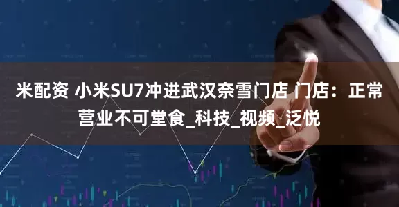 米配资 小米SU7冲进武汉奈雪门店 门店：正常营业不可堂食_科技_视频_泛悦