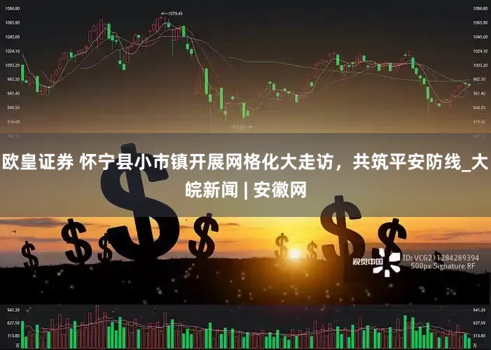 欧皇证券 怀宁县小市镇开展网格化大走访，共筑平安防线_大皖新闻 | 安徽网