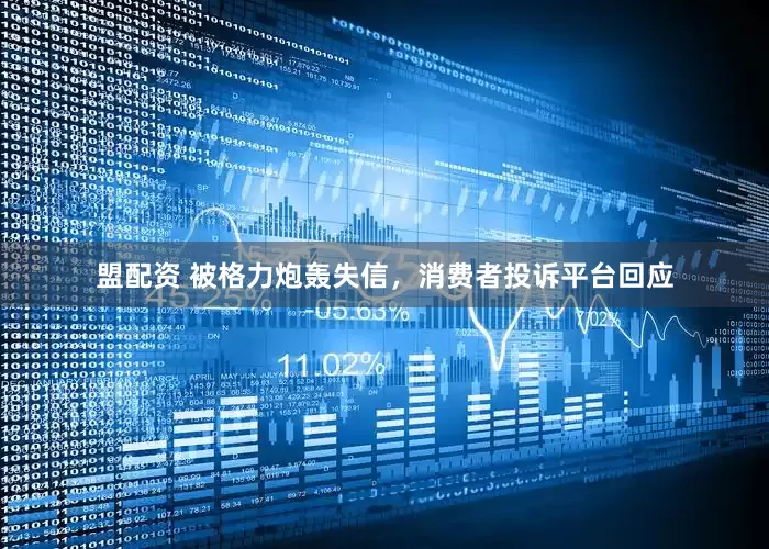 盟配资 被格力炮轰失信，消费者投诉平台回应