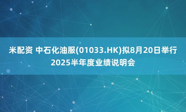 米配资 中石化油服(01033.HK)拟8月20日举行2025半年度业绩说明会