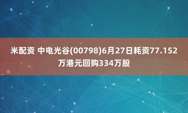 米配资 中电光谷(00798)6月27日耗资77.152万港元回购334万股