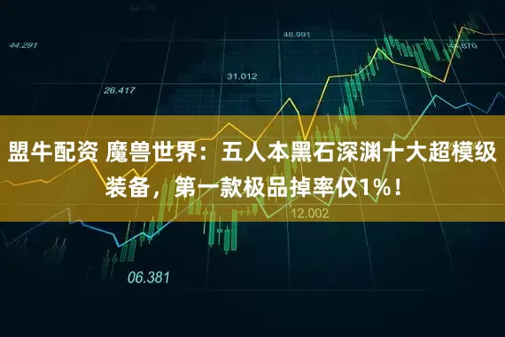 盟牛配资 魔兽世界：五人本黑石深渊十大超模级装备，第一款极品掉率仅1%！