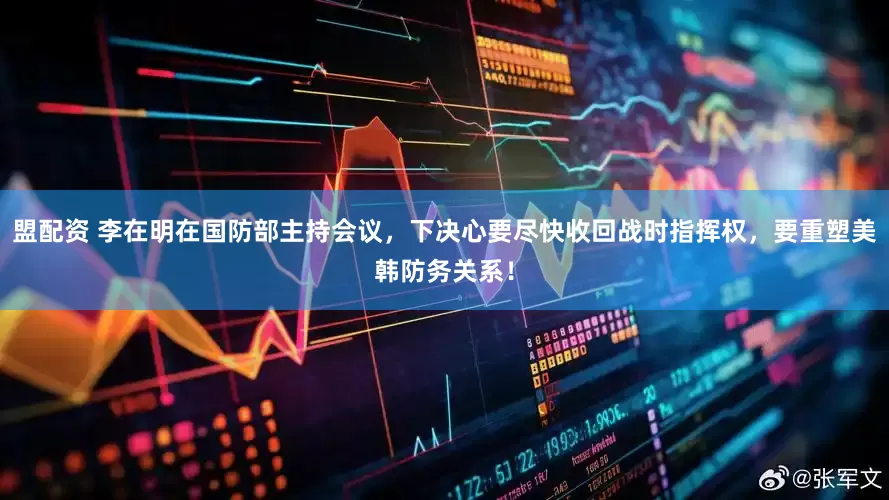盟配资 李在明在国防部主持会议，下决心要尽快收回战时指挥权，要重塑美韩防务关系！