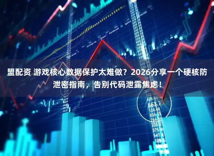 盟配资 游戏核心数据保护太难做?2026分享一个硬核防泄密指南,告别代码泄露焦虑!